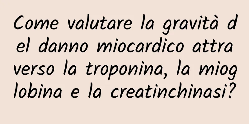 Come valutare la gravità del danno miocardico attraverso la troponina, la mioglobina e la creatinchinasi?