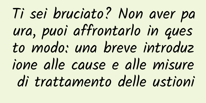 Ti sei bruciato? Non aver paura, puoi affrontarlo in questo modo: una breve introduzione alle cause e alle misure di trattamento delle ustioni