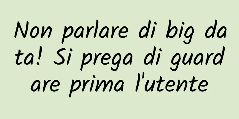 Non parlare di big data! Si prega di guardare prima l'utente