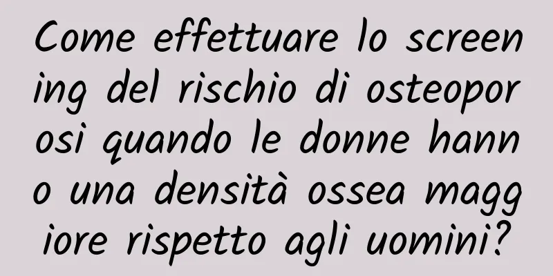 Come effettuare lo screening del rischio di osteoporosi quando le donne hanno una densità ossea maggiore rispetto agli uomini?