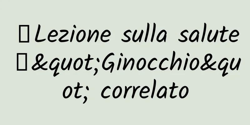 【Lezione sulla salute】"Ginocchio" correlato