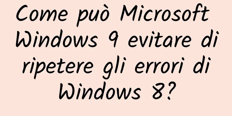 Come può Microsoft Windows 9 evitare di ripetere gli errori di Windows 8?