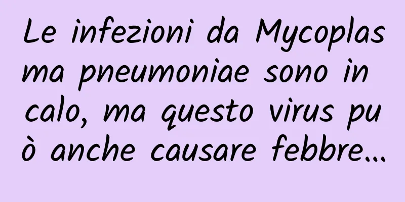 Le infezioni da Mycoplasma pneumoniae sono in calo, ma questo virus può anche causare febbre…