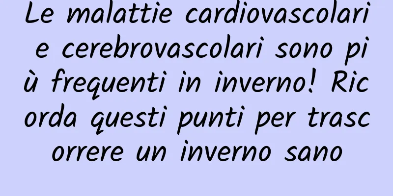 Le malattie cardiovascolari e cerebrovascolari sono più frequenti in inverno! Ricorda questi punti per trascorrere un inverno sano