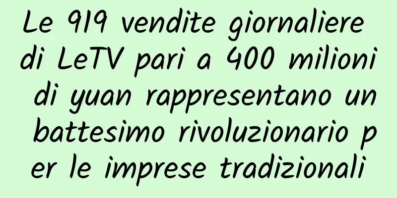 Le 919 vendite giornaliere di LeTV pari a 400 milioni di yuan rappresentano un battesimo rivoluzionario per le imprese tradizionali
