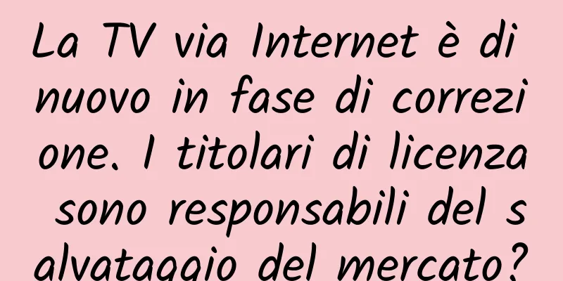 La TV via Internet è di nuovo in fase di correzione. I titolari di licenza sono responsabili del salvataggio del mercato?