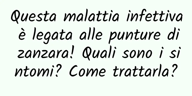 Questa malattia infettiva è legata alle punture di zanzara! Quali sono i sintomi? Come trattarla?