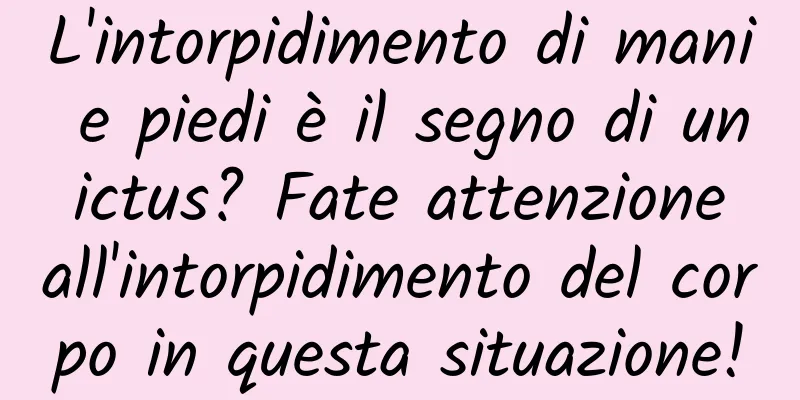 L'intorpidimento di mani e piedi è il segno di un ictus? Fate attenzione all'intorpidimento del corpo in questa situazione!