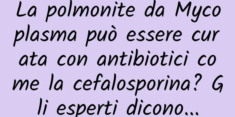 La polmonite da Mycoplasma può essere curata con antibiotici come la cefalosporina? Gli esperti dicono...