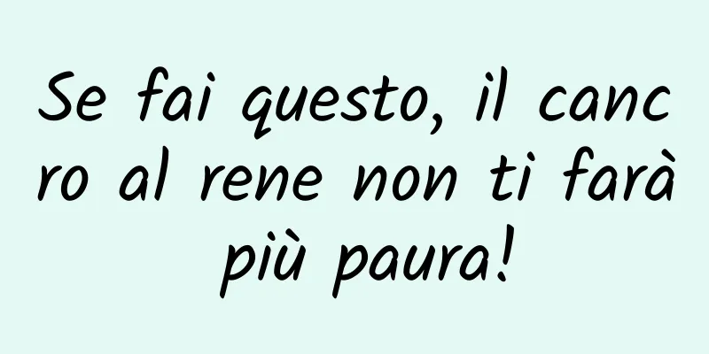 Se fai questo, il cancro al rene non ti farà più paura!
