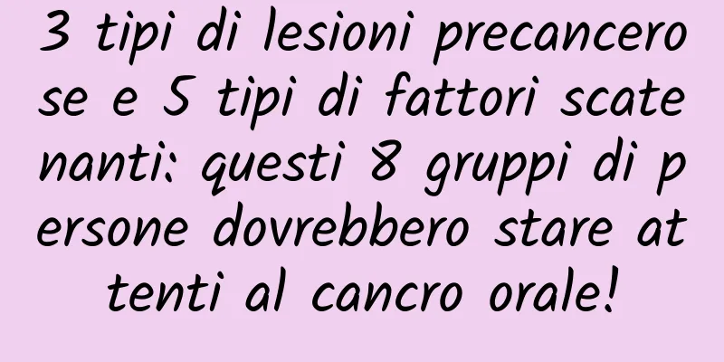 3 tipi di lesioni precancerose e 5 tipi di fattori scatenanti: questi 8 gruppi di persone dovrebbero stare attenti al cancro orale!