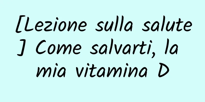 [Lezione sulla salute] Come salvarti, la mia vitamina D