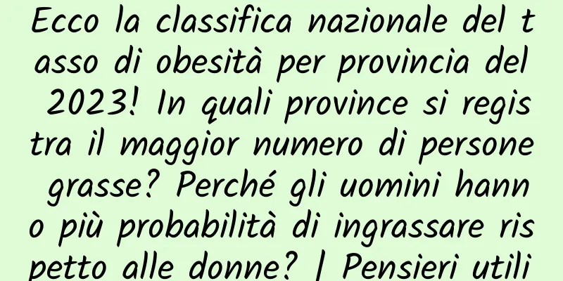 Ecco la classifica nazionale del tasso di obesità per provincia del 2023! In quali province si registra il maggior numero di persone grasse? Perché gli uomini hanno più probabilità di ingrassare rispetto alle donne? | Pensieri utili