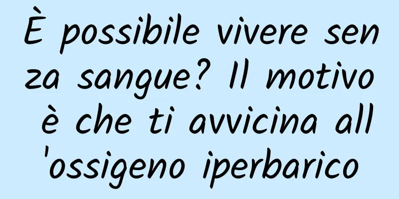 È possibile vivere senza sangue? Il motivo è che ti avvicina all'ossigeno iperbarico