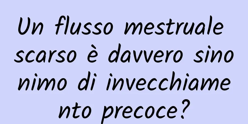 Un flusso mestruale scarso è davvero sinonimo di invecchiamento precoce?