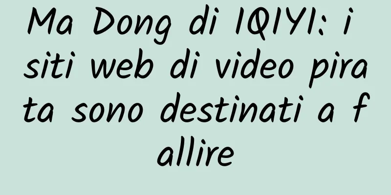 Ma Dong di IQIYI: i siti web di video pirata sono destinati a fallire