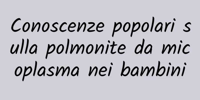 Conoscenze popolari sulla polmonite da micoplasma nei bambini