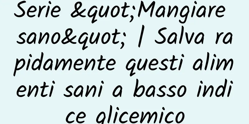 Serie "Mangiare sano" | Salva rapidamente questi alimenti sani a basso indice glicemico