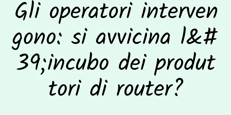 Gli operatori intervengono: si avvicina l'incubo dei produttori di router?