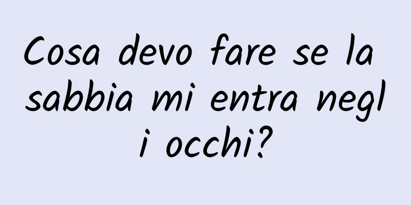 Cosa devo fare se la sabbia mi entra negli occhi?