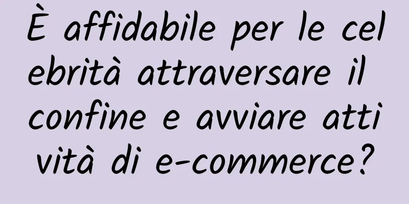 È affidabile per le celebrità attraversare il confine e avviare attività di e-commerce?