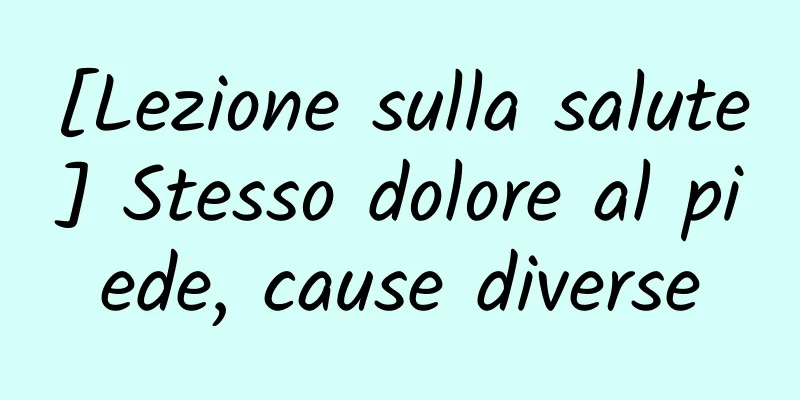 [Lezione sulla salute] Stesso dolore al piede, cause diverse