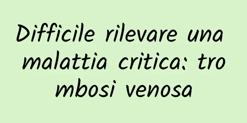 Difficile rilevare una malattia critica: trombosi venosa