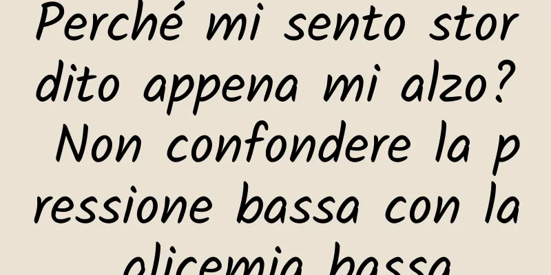 Perché mi sento stordito appena mi alzo? Non confondere la pressione bassa con la glicemia bassa