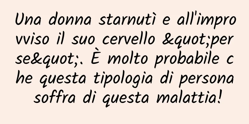 Una donna starnutì e all'improvviso il suo cervello "perse". È molto probabile che questa tipologia di persona soffra di questa malattia!
