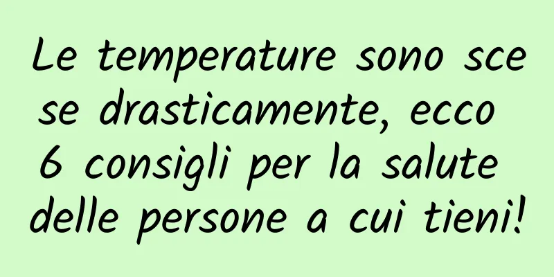 Le temperature sono scese drasticamente, ecco 6 consigli per la salute delle persone a cui tieni!