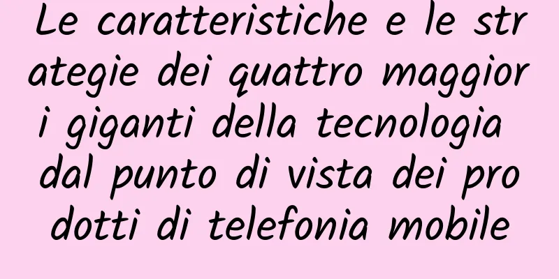 Le caratteristiche e le strategie dei quattro maggiori giganti della tecnologia dal punto di vista dei prodotti di telefonia mobile