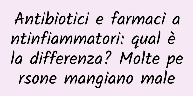 Antibiotici e farmaci antinfiammatori: qual è la differenza? Molte persone mangiano male