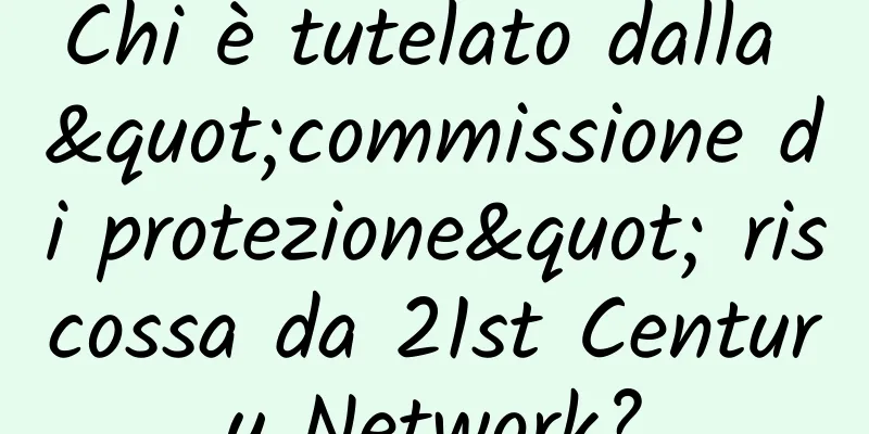 Chi è tutelato dalla "commissione di protezione" riscossa da 21st Century Network?