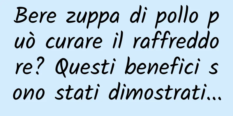 Bere zuppa di pollo può curare il raffreddore? Questi benefici sono stati dimostrati...