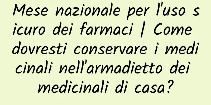 Mese nazionale per l'uso sicuro dei farmaci | Come dovresti conservare i medicinali nell'armadietto dei medicinali di casa?