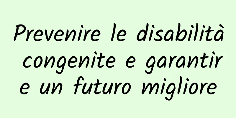 Prevenire le disabilità congenite e garantire un futuro migliore
