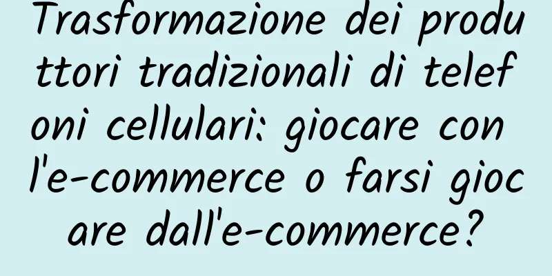 Trasformazione dei produttori tradizionali di telefoni cellulari: giocare con l'e-commerce o farsi giocare dall'e-commerce?