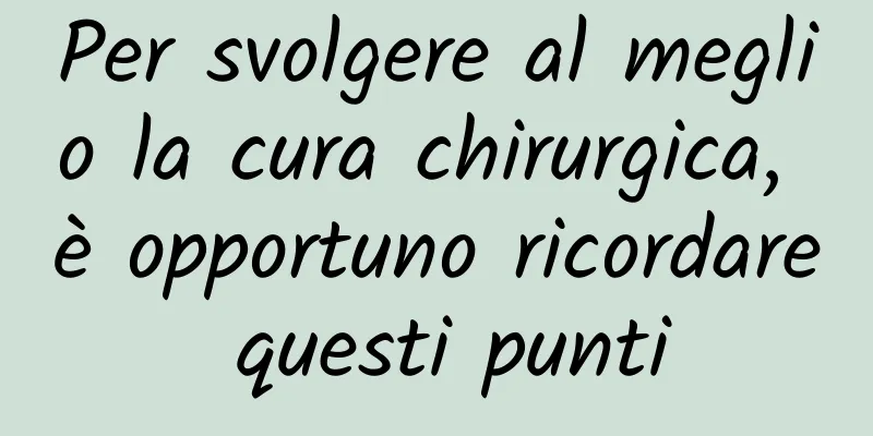 Per svolgere al meglio la cura chirurgica, è opportuno ricordare questi punti
