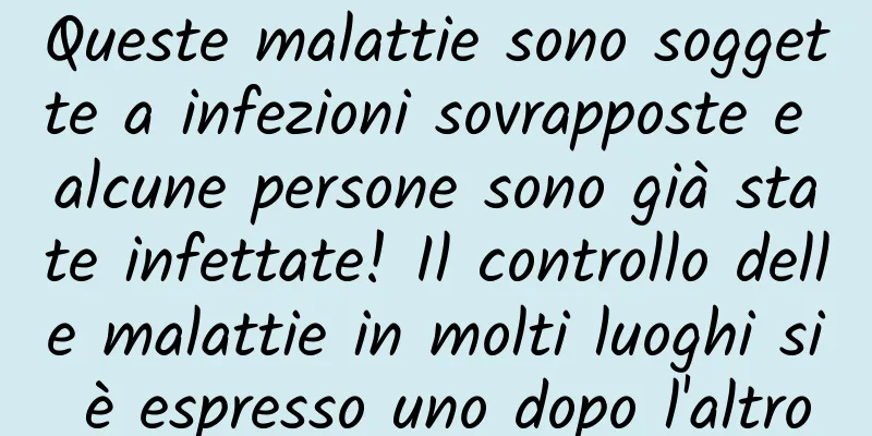 Queste malattie sono soggette a infezioni sovrapposte e alcune persone sono già state infettate! Il controllo delle malattie in molti luoghi si è espresso uno dopo l'altro