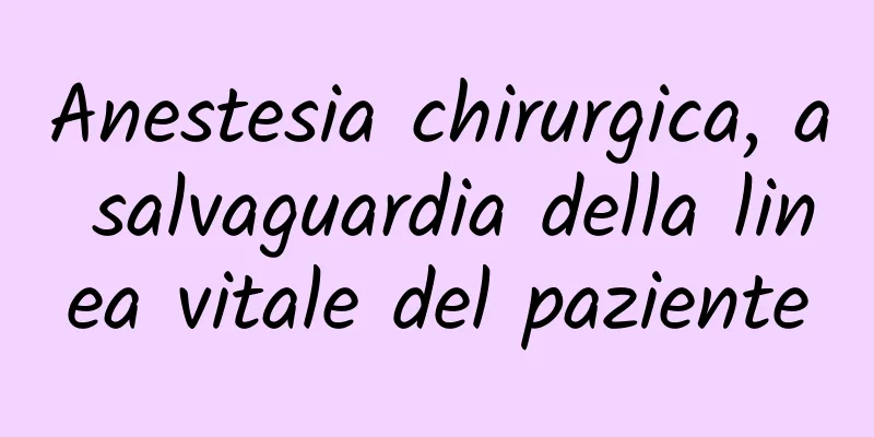 Anestesia chirurgica, a salvaguardia della linea vitale del paziente