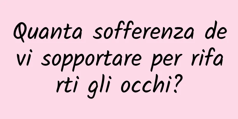 Quanta sofferenza devi sopportare per rifarti gli occhi?