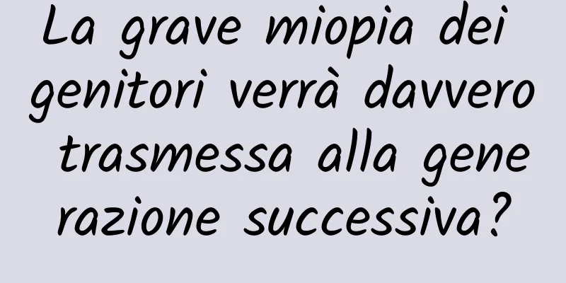 La grave miopia dei genitori verrà davvero trasmessa alla generazione successiva?