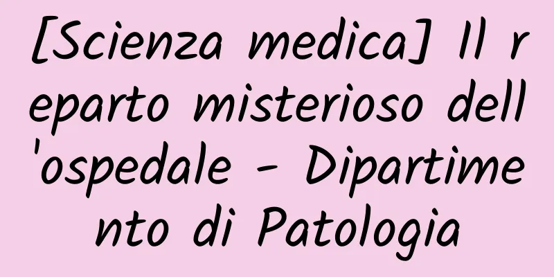 [Scienza medica] Il reparto misterioso dell'ospedale - Dipartimento di Patologia