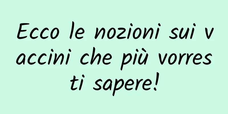 Ecco le nozioni sui vaccini che più vorresti sapere!