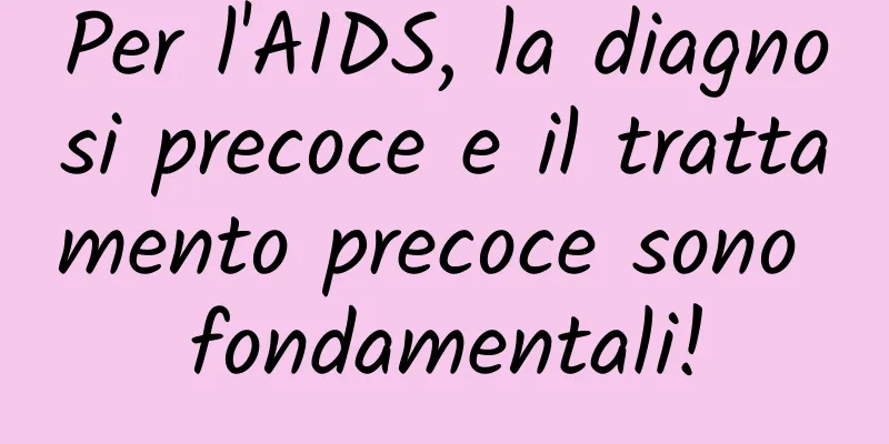 Per l'AIDS, la diagnosi precoce e il trattamento precoce sono fondamentali!