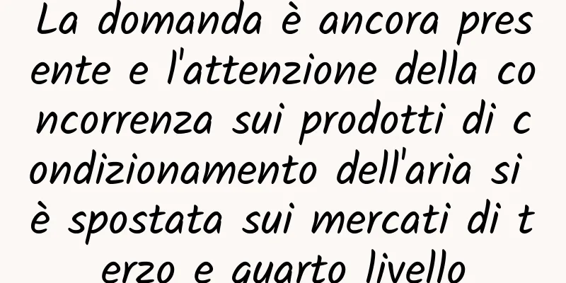 La domanda è ancora presente e l'attenzione della concorrenza sui prodotti di condizionamento dell'aria si è spostata sui mercati di terzo e quarto livello