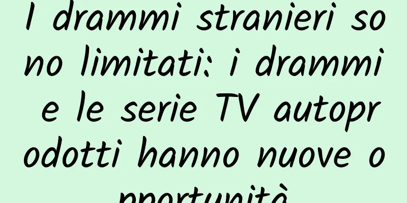 I drammi stranieri sono limitati: i drammi e le serie TV autoprodotti hanno nuove opportunità