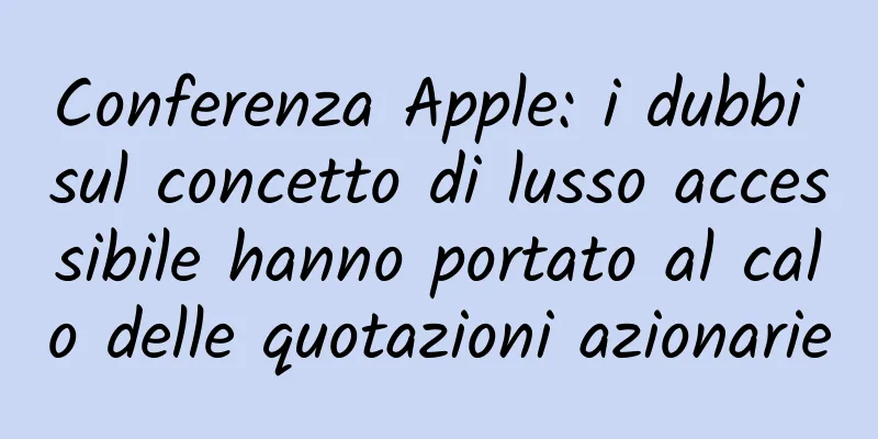 Conferenza Apple: i dubbi sul concetto di lusso accessibile hanno portato al calo delle quotazioni azionarie