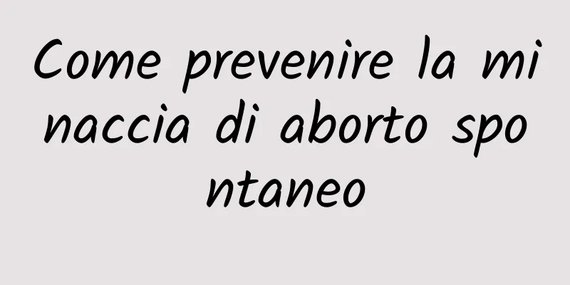 Come prevenire la minaccia di aborto spontaneo