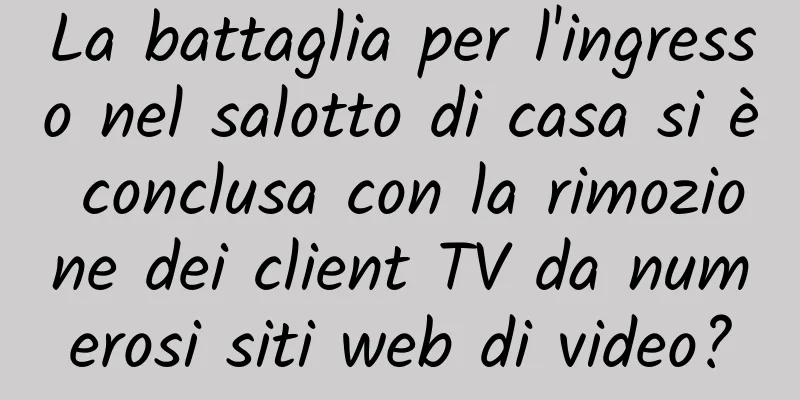 La battaglia per l'ingresso nel salotto di casa si è conclusa con la rimozione dei client TV da numerosi siti web di video?